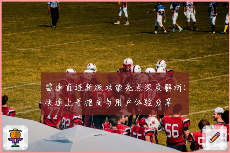 雷速直连新版功能亮点深度解析：快速上手指南与用户体验分享