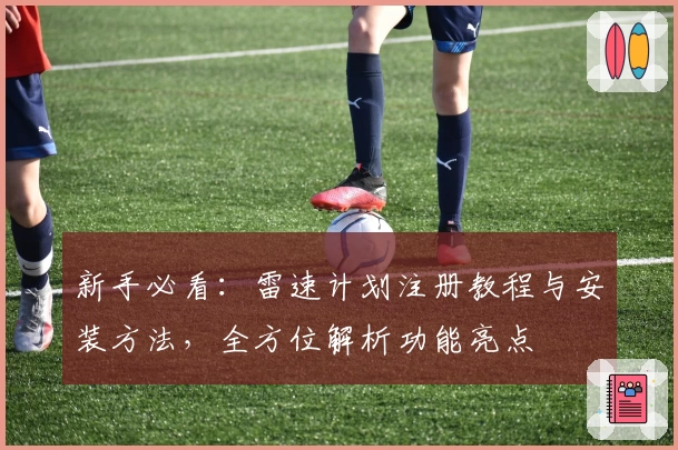 新手必看：雷速计划注册教程与安装方法，全方位解析功能亮点