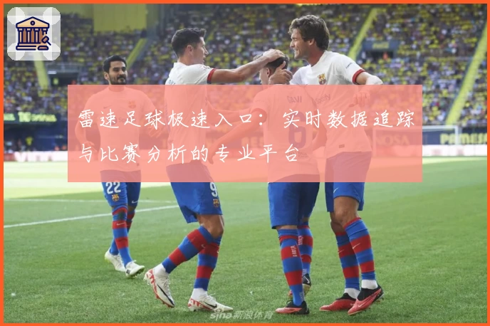 雷速足球极速入口：实时数据追踪与比赛分析的专业平台