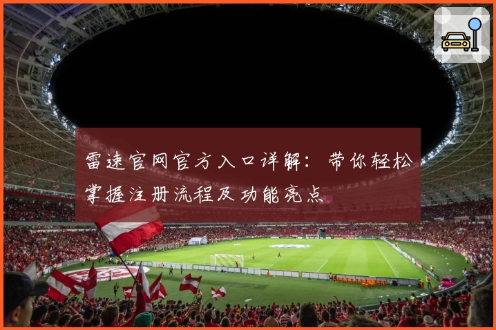 雷速官网官方入口详解：带你轻松掌握注册流程及功能亮点