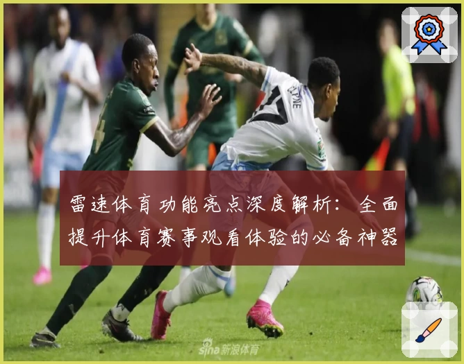 雷速体育功能亮点深度解析：全面提升体育赛事观看体验的必备神器
