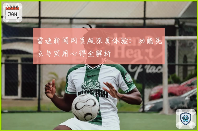 雷速新闻网页版深度体验：功能亮点与实用心得全解析
