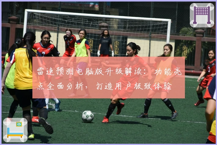 雷速预测电脑版升级解读：功能亮点全面分析，打造用户极致体验