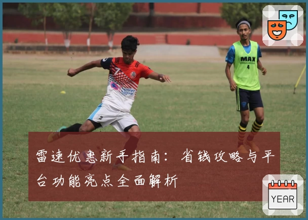 雷速优惠新手指南：省钱攻略与平台功能亮点全面解析