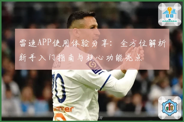 雷速APP使用体验分享：全方位解析新手入门指南与核心功能亮点