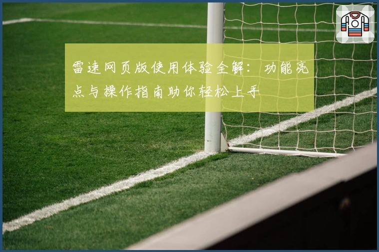 雷速网页版使用体验全解：功能亮点与操作指南助你轻松上手