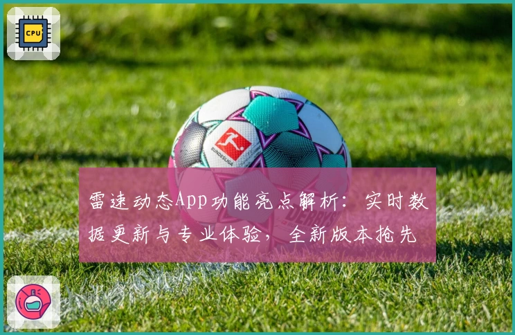 雷速动态App功能亮点解析：实时数据更新与专业体验，全新版本抢先看