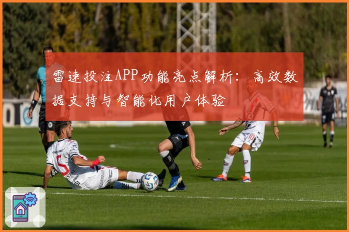 雷速投注APP功能亮点解析：高效数据支持与智能化用户体验