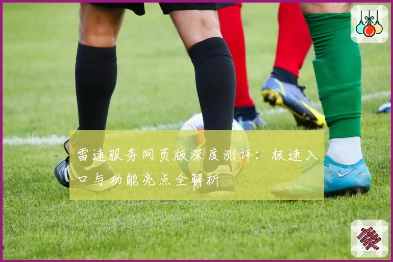 雷速服务网页版深度测评：极速入口与功能亮点全解析