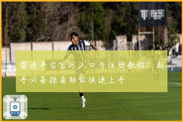 雷速平台官方入口与注册教程：新手必备指南助你快速上手