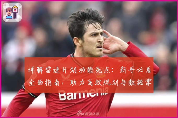 详解雷速计划功能亮点：新手必看全面指南，助力高效规划与数据掌控