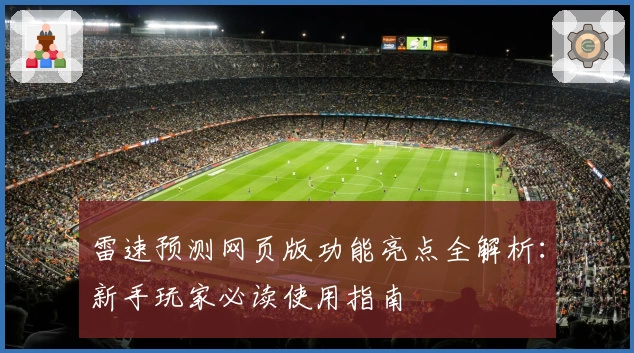 雷速预测网页版功能亮点全解析：新手玩家必读使用指南