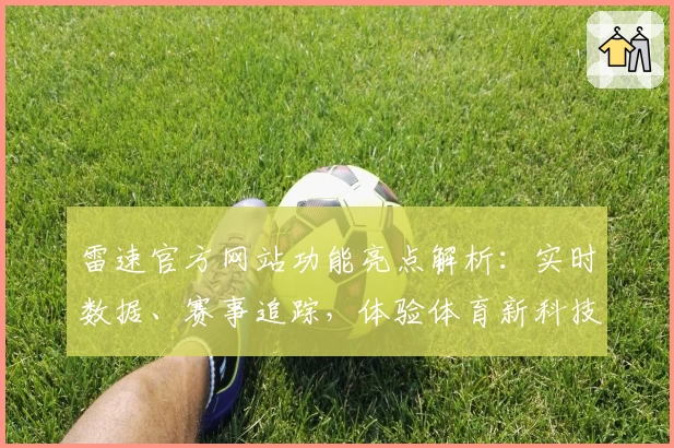 雷速官方网站功能亮点解析：实时数据、赛事追踪，体验体育新科技魅力