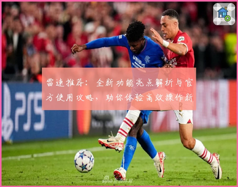 雷速推荐：全新功能亮点解析与官方使用攻略，助你体验高效操作新境界