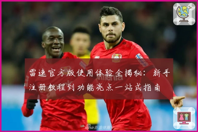 雷速官方版使用体验全揭秘：新手注册教程到功能亮点一站式指南