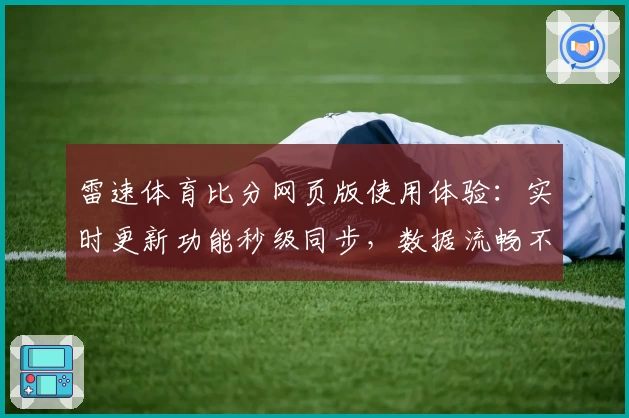雷速体育比分网页版使用体验：实时更新功能秒级同步，数据流畅不停歇