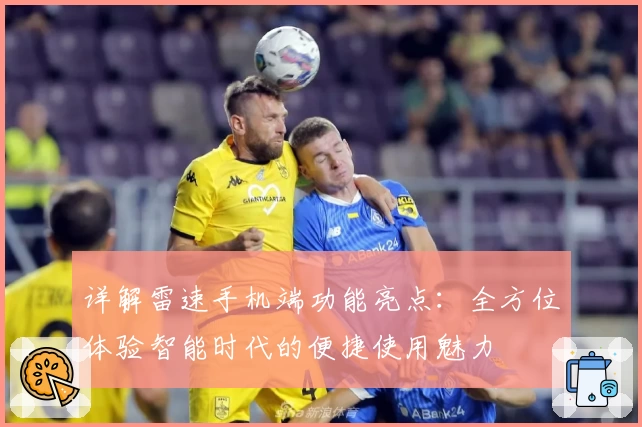 详解雷速手机端功能亮点：全方位体验智能时代的便捷使用魅力