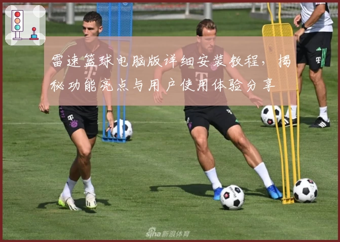 雷速篮球电脑版详细安装教程，揭秘功能亮点与用户使用体验分享
