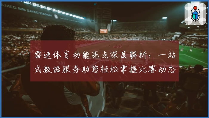 雷速体育功能亮点深度解析,一站式数据服务助您轻松掌握比赛动态