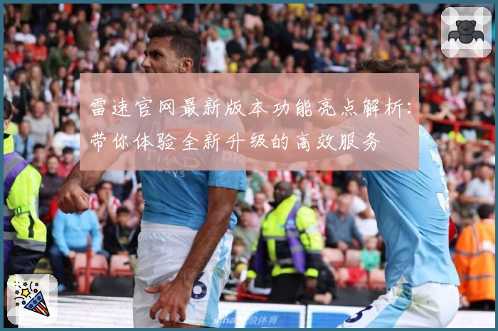 雷速官网最新版本功能亮点解析：带你体验全新升级的高效服务