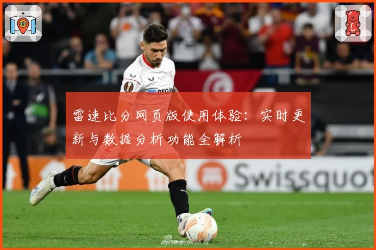 雷速比分网页版使用体验：实时更新与数据分析功能全解析