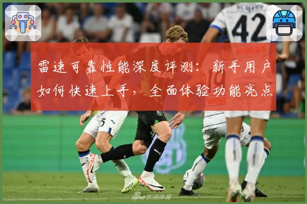雷速可靠性能深度评测：新手用户如何快速上手，全面体验功能亮点与操作便捷性