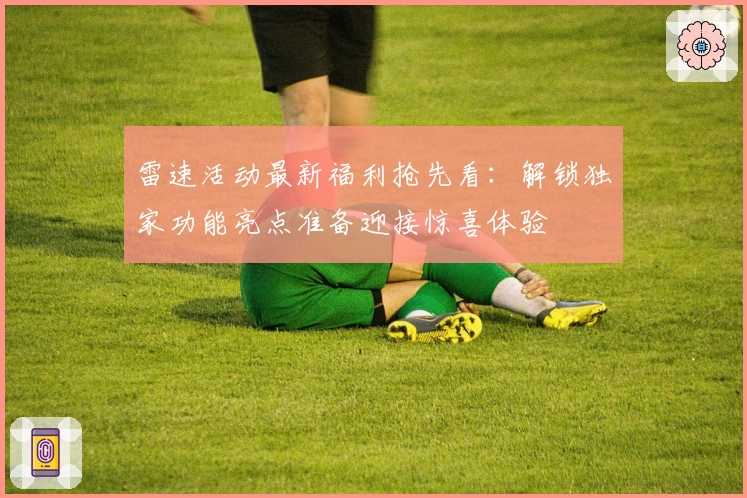 雷速活动最新福利抢先看：解锁独家功能亮点准备迎接惊喜体验