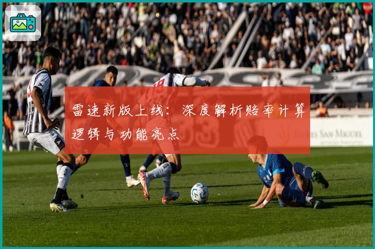 雷速新版上线：深度解析赔率计算逻辑与功能亮点