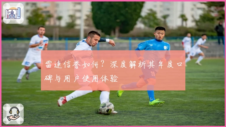 雷速信誉如何？深度解析其年度口碑与用户使用体验