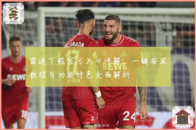 雷速下载官方入口详解：一键安装教程与功能特色全面解析