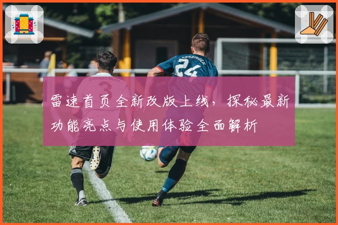 雷速首页全新改版上线，探秘最新功能亮点与使用体验全面解析