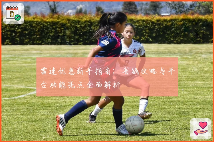 雷速优惠新手指南：省钱攻略与平台功能亮点全面解析