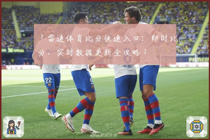 「雷速体育比分快速入口：即时比分、实时数据更新全攻略」