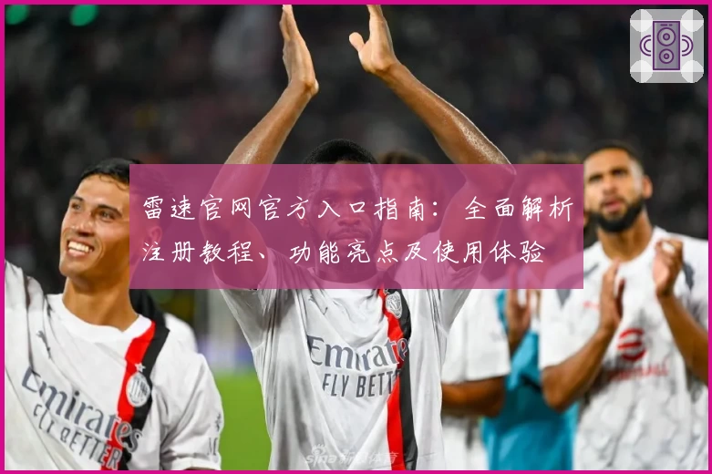 雷速官网官方入口指南：全面解析注册教程、功能亮点及使用体验