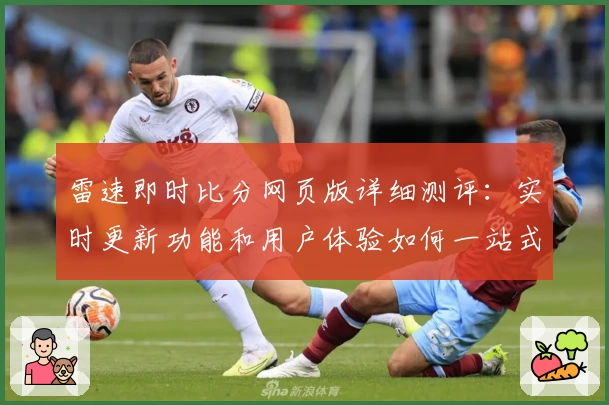 雷速即时比分网页版详细测评：实时更新功能和用户体验如何一站式解答
