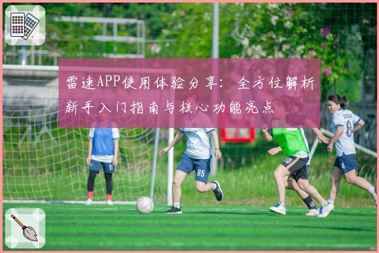 雷速APP使用体验分享：全方位解析新手入门指南与核心功能亮点