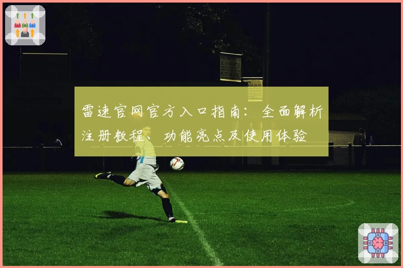 雷速官网官方入口指南：全面解析注册教程、功能亮点及使用体验