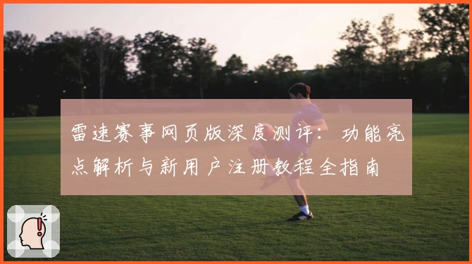 雷速赛事网页版深度测评：功能亮点解析与新用户注册教程全指南