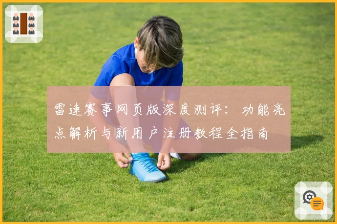 雷速赛事网页版深度测评：功能亮点解析与新用户注册教程全指南