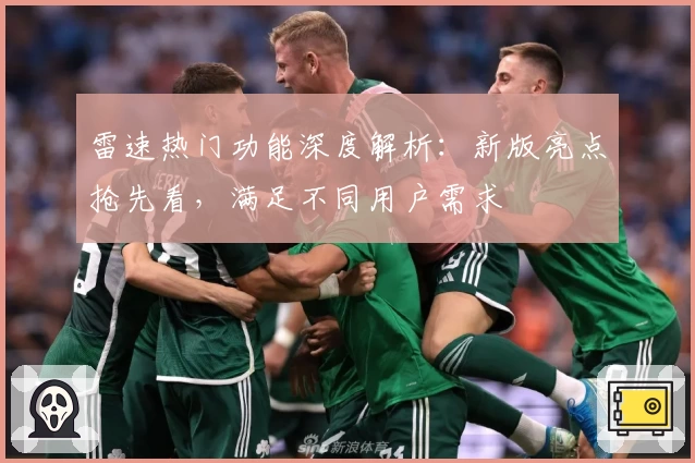 雷速热门功能深度解析：新版亮点抢先看，满足不同用户需求