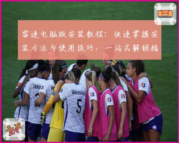 雷速电脑版安装教程：快速掌握安装方法与使用技巧，一站式解锁精彩功能
