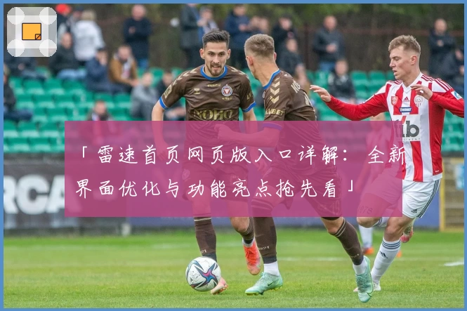 「雷速首页网页版入口详解：全新界面优化与功能亮点抢先看」