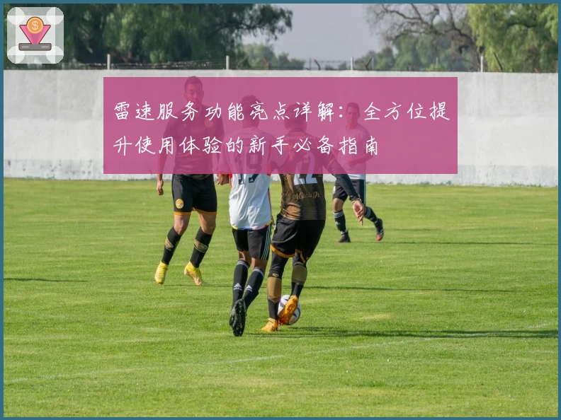 雷速服务功能亮点详解:全方位提升使用体验的新手必备指南