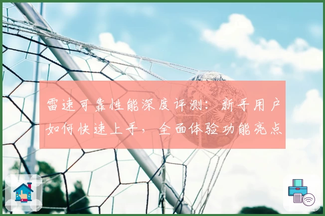 雷速可靠性能深度评测：新手用户如何快速上手，全面体验功能亮点与操作便捷性
