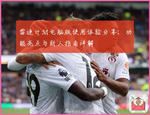 雷速计划电脑版使用体验分享：功能亮点与新人指南详解