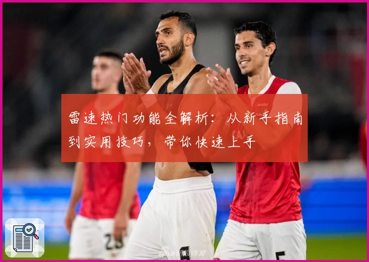 雷速热门功能全解析：从新手指南到实用技巧，带你快速上手