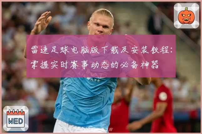 雷速足球电脑版下载及安装教程：掌握实时赛事动态的必备神器