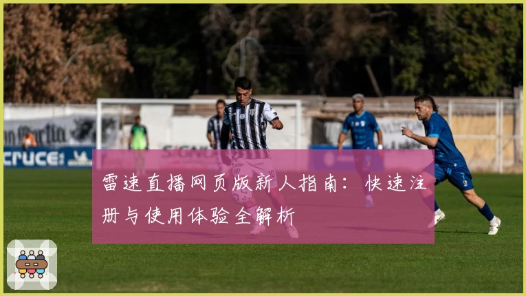 雷速直播网页版新人指南：快速注册与使用体验全解析