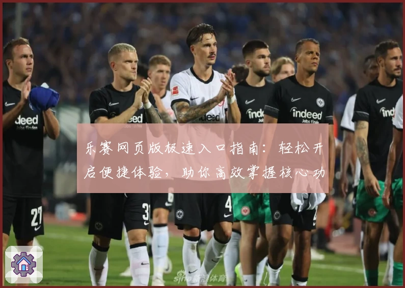 乐赛网页版极速入口指南：轻松开启便捷体验，助你高效掌握核心功能
