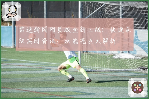 雷速新闻网页版全新上线：快捷获取实时资讯，功能亮点大解析